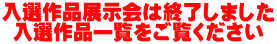 入選作品展示会は終了しました 入選作品一覧をご覧ください